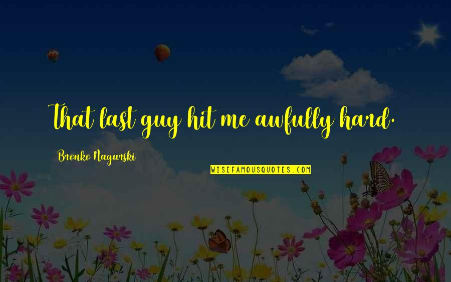 Theoremes Fondamentaux Quotes By Bronko Nagurski: That last guy hit me awfully hard. Theoremes Fondamentaux Quotes By Bronko Nagurski: That last guy hit me awfully hard.