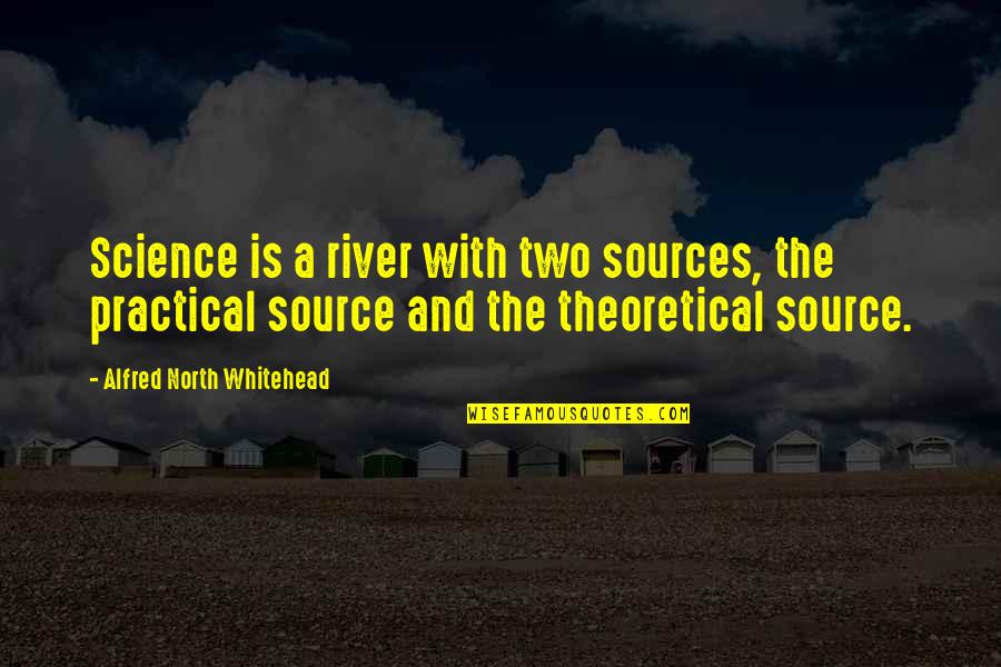 Theoretical And Practical Quotes By Alfred North Whitehead: Science is a river with two sources, the