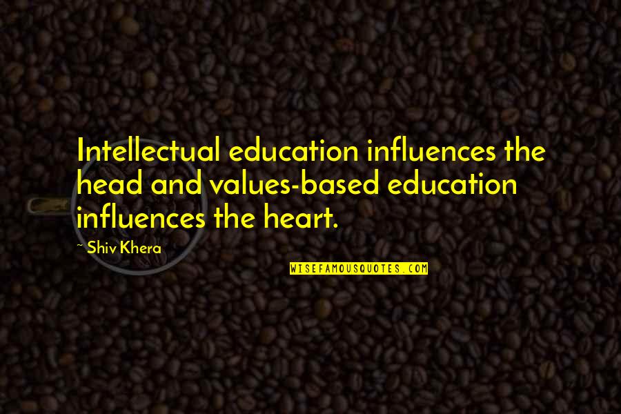 Theoric Quotes By Shiv Khera: Intellectual education influences the head and values-based education