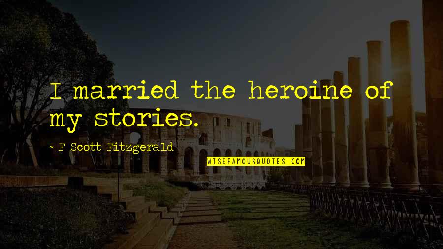 Theorics Quotes By F Scott Fitzgerald: I married the heroine of my stories.