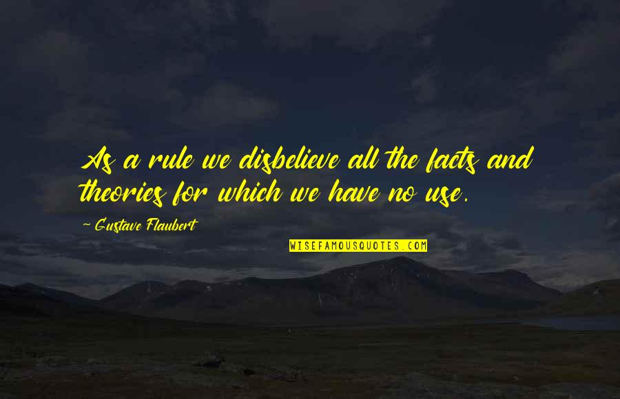 Theories And Facts Quotes By Gustave Flaubert: As a rule we disbelieve all the facts Theories And Facts Quotes By Gustave Flaubert: As a rule we disbelieve all the facts