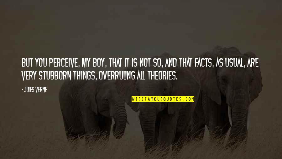 Theories And Facts Quotes By Jules Verne: But you perceive, my boy, that it is Theories And Facts Quotes By Jules Verne: But you perceive, my boy, that it is