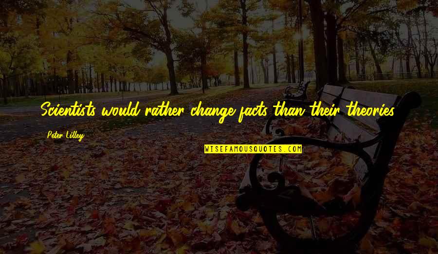Theories And Facts Quotes By Peter Lilley: Scientists would rather change facts than their theories. Theories And Facts Quotes By Peter Lilley: Scientists would rather change facts than their theories.