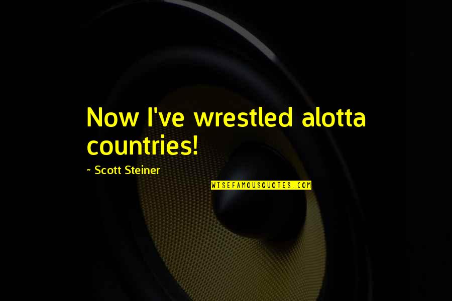 Theorising Quotes By Scott Steiner: Now I've wrestled alotta countries! Theorising Quotes By Scott Steiner: Now I've wrestled alotta countries!