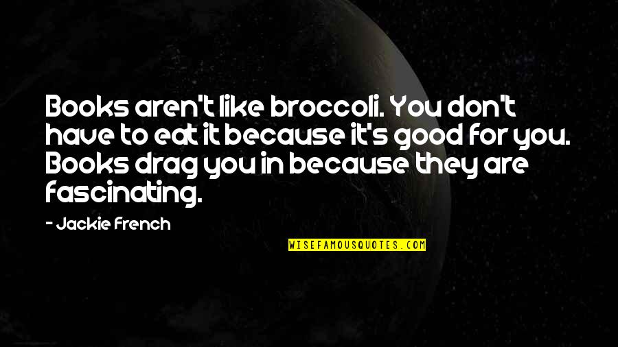 Theorizations Quotes By Jackie French: Books aren't like broccoli. You don't have to Theorizations Quotes By Jackie French: Books aren't like broccoli. You don't have to