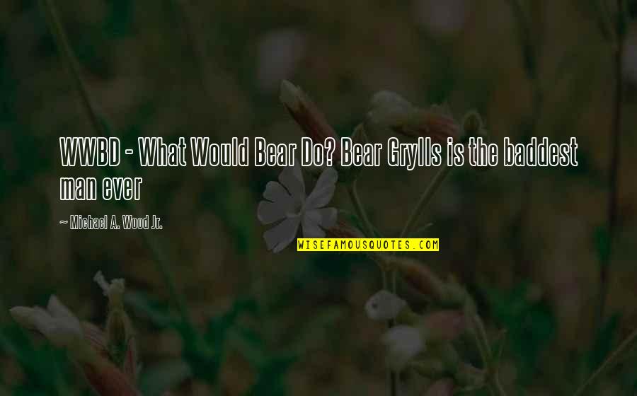 Theorizations Quotes By Michael A. Wood Jr.: WWBD - What Would Bear Do? Bear Grylls Theorizations Quotes By Michael A. Wood Jr.: WWBD - What Would Bear Do? Bear Grylls