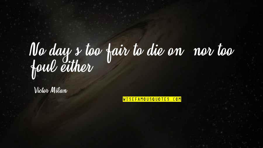 Theorizeit Quotes By Victor Milan: No day's too fair to die on, nor Theorizeit Quotes By Victor Milan: No day's too fair to die on, nor