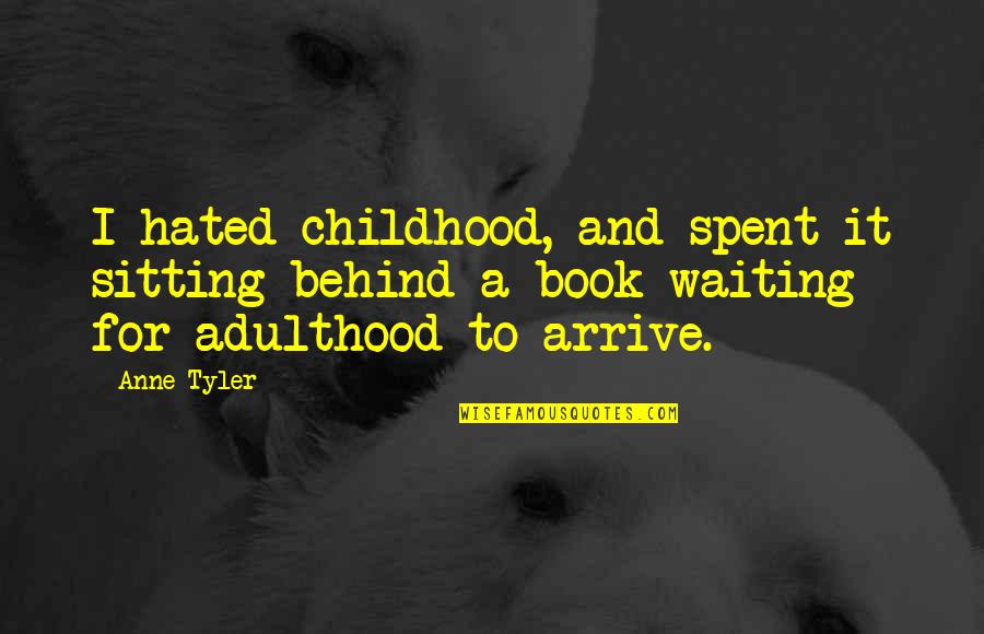 Theorizing Quotes By Anne Tyler: I hated childhood, and spent it sitting behind