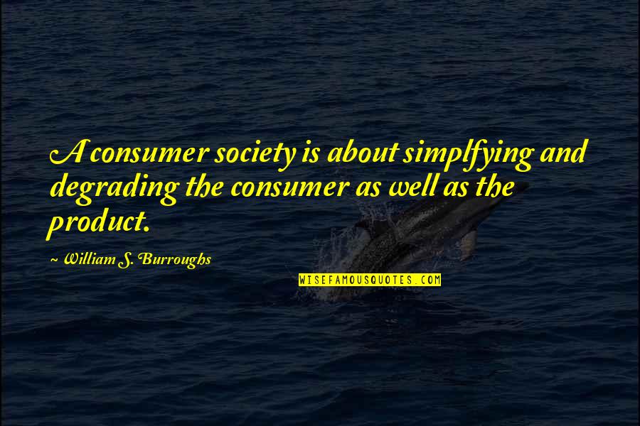 Theoru Quotes By William S. Burroughs: A consumer society is about simplfying and degrading Theoru Quotes By William S. Burroughs: A consumer society is about simplfying and degrading