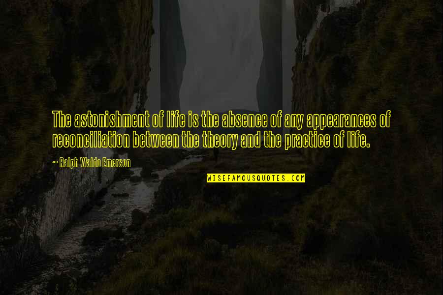 Theory And Practice Quotes By Ralph Waldo Emerson: The astonishment of life is the absence of