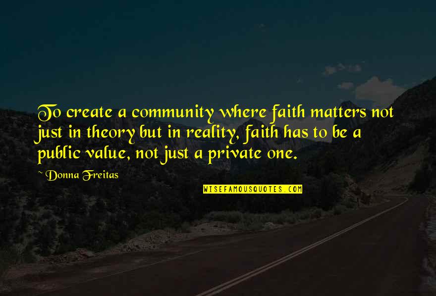 Theory And Reality Quotes By Donna Freitas: To create a community where faith matters not