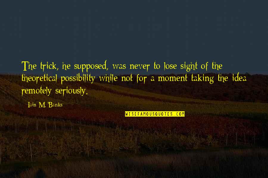 Theory And Reality Quotes By Iain M. Banks: The trick, he supposed, was never to lose