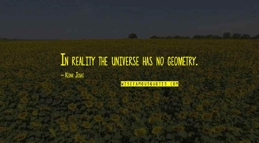 Theory And Reality Quotes By Kedar Joshi: In reality the universe has no geometry.