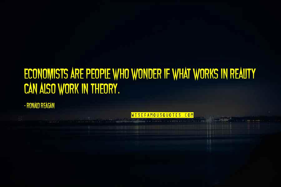 Theory And Reality Quotes By Ronald Reagan: Economists are people who wonder if what works