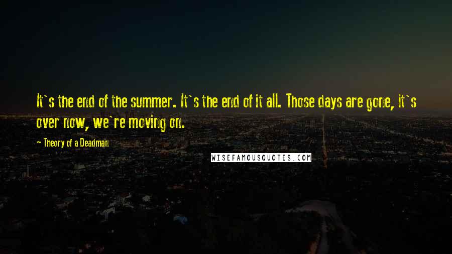Theory Of A Deadman quotes: It's the end of the summer. It's the end of it all. Those days are gone, it's over now, we're moving on.