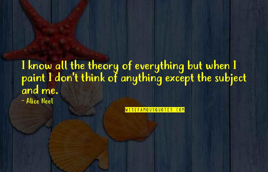 Theory Of Everything Best Quotes By Alice Neel: I know all the theory of everything but