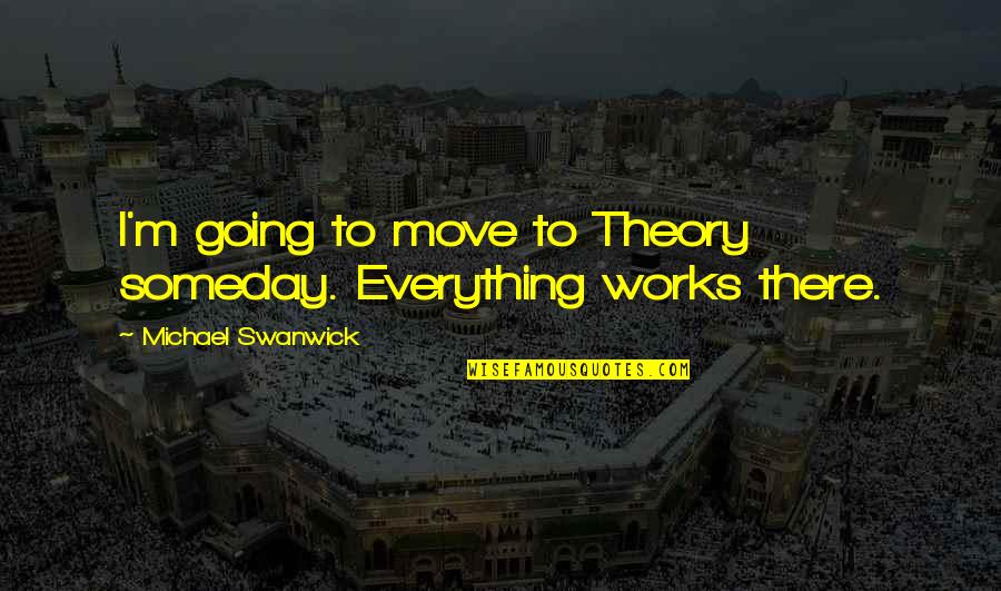 Theory Of Everything Best Quotes By Michael Swanwick: I'm going to move to Theory someday. Everything