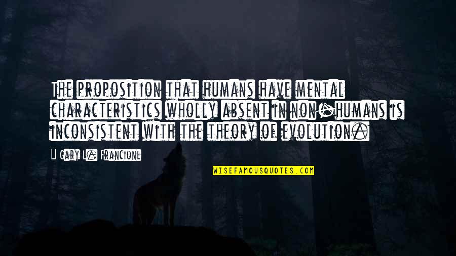 Theory Of Evolution Quotes By Gary L. Francione: The proposition that humans have mental characteristics wholly