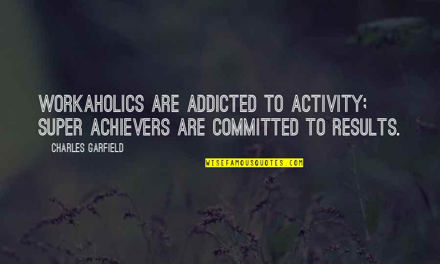 Theory Of International Politics Quotes By Charles Garfield: Workaholics are addicted to activity; super achievers are