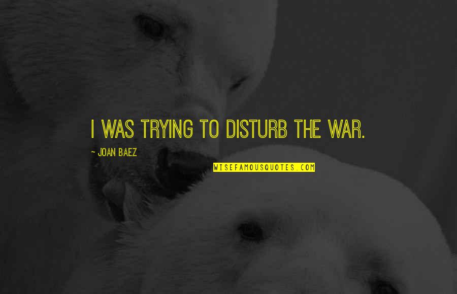 Theos Steakhouse Quotes By Joan Baez: I was trying to disturb the war.