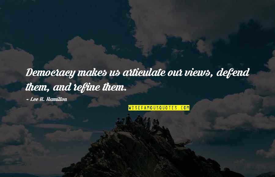 Theos Steakhouse Quotes By Lee H. Hamilton: Democracy makes us articulate our views, defend them,