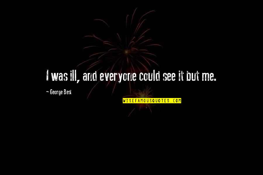 Theosophist Quotes By George Best: I was ill, and everyone could see it Theosophist Quotes By George Best: I was ill, and everyone could see it