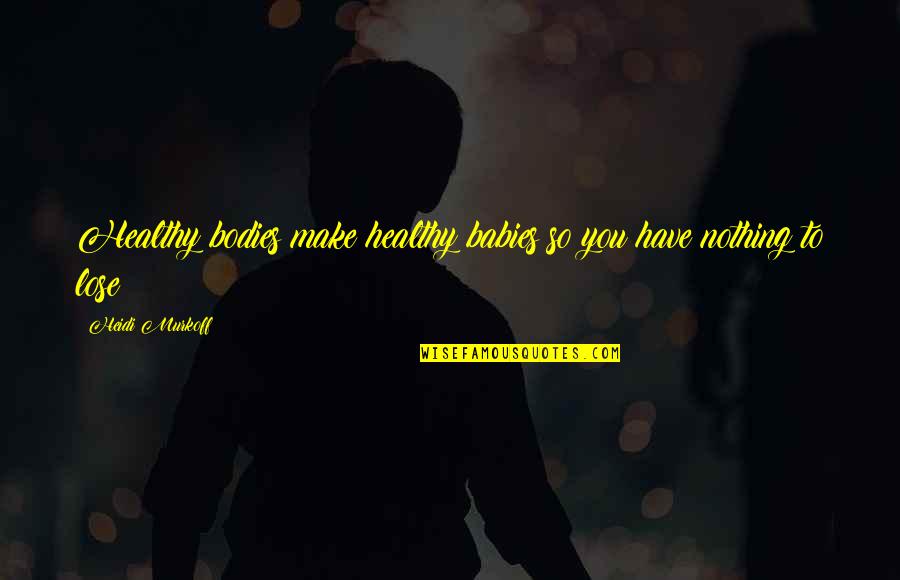 Theosophy Beliefs Quotes By Heidi Murkoff: Healthy bodies make healthy babies so you have