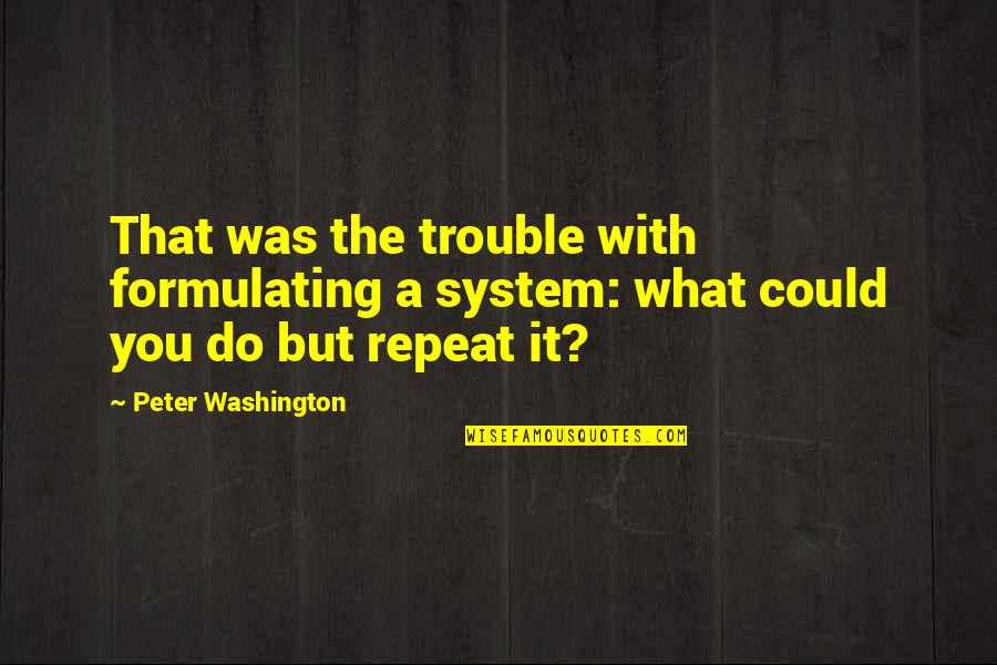Theosophy Quotes By Peter Washington: That was the trouble with formulating a system: