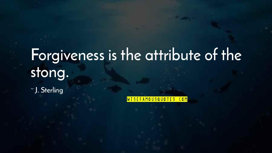Theperfectgame Quotes By J. Sterling: Forgiveness is the attribute of the stong. Theperfectgame Quotes By J. Sterling: Forgiveness is the attribute of the stong.