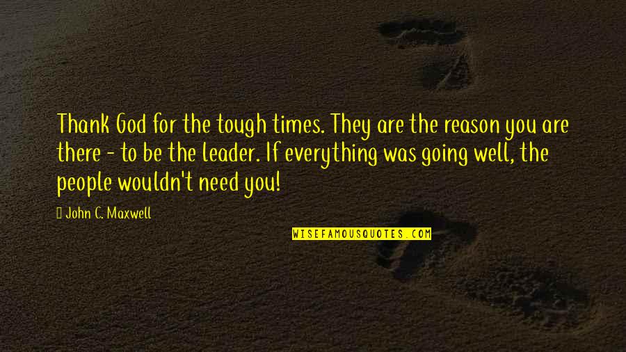 Thephysicianand Quotes By John C. Maxwell: Thank God for the tough times. They are