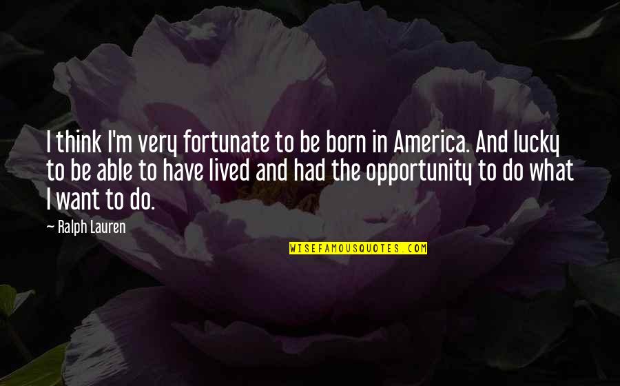 Thepla Quotes By Ralph Lauren: I think I'm very fortunate to be born Thepla Quotes By Ralph Lauren: I think I'm very fortunate to be born