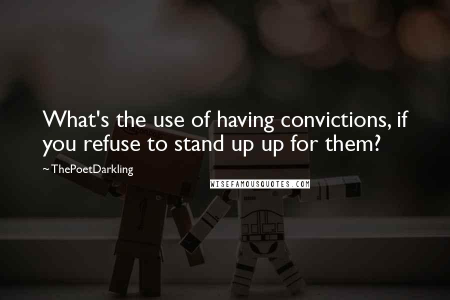 ThePoetDarkling quotes: What's the use of having convictions, if you refuse to stand up up for them?