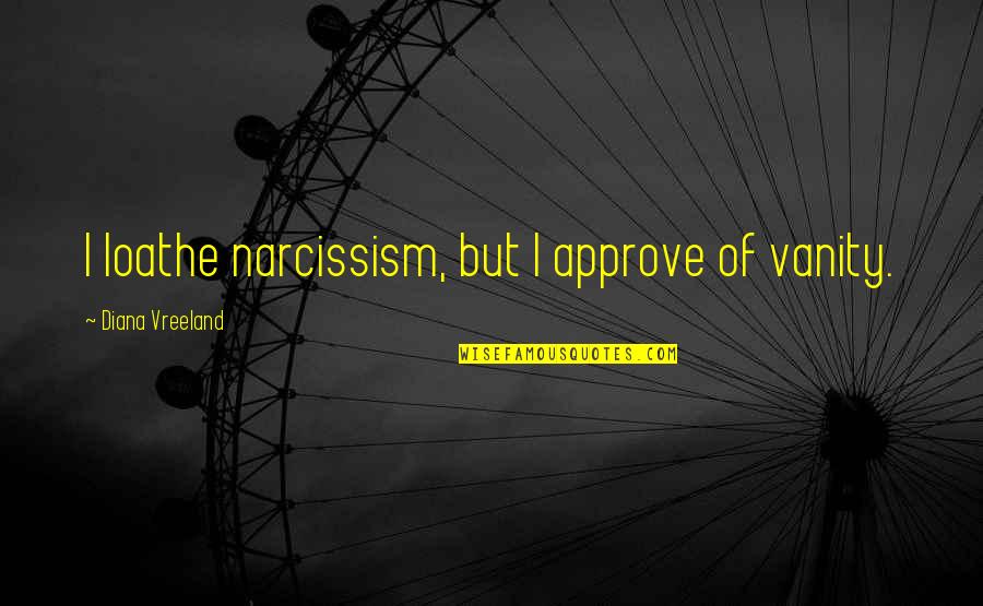 Thepure Quotes By Diana Vreeland: I loathe narcissism, but I approve of vanity.