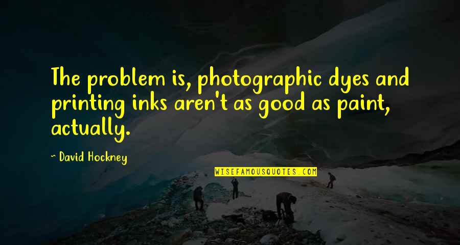 Therapeutic Jurisprudence Quotes By David Hockney: The problem is, photographic dyes and printing inks
