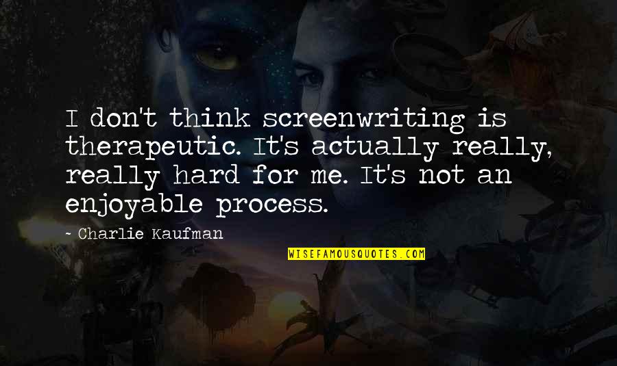 Therapeutic Quotes By Charlie Kaufman: I don't think screenwriting is therapeutic. It's actually