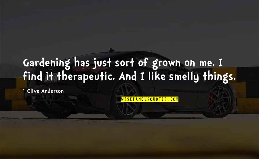 Therapeutic Quotes By Clive Anderson: Gardening has just sort of grown on me.