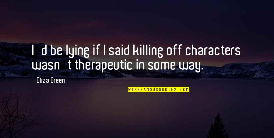 Therapeutic Quotes By Eliza Green: I'd be lying if I said killing off