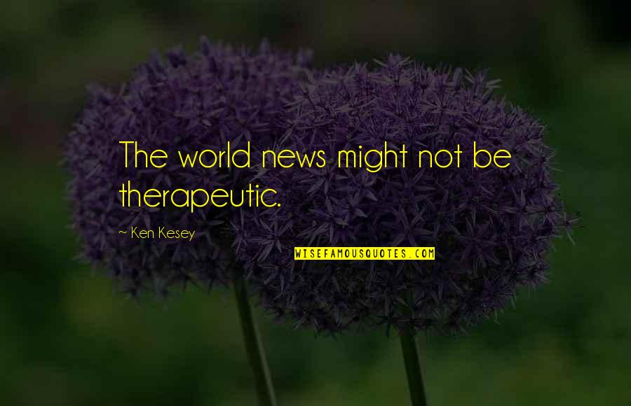 Therapeutic Quotes By Ken Kesey: The world news might not be therapeutic.