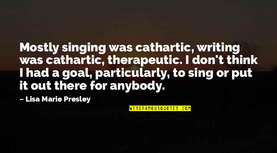 Therapeutic Quotes By Lisa Marie Presley: Mostly singing was cathartic, writing was cathartic, therapeutic.