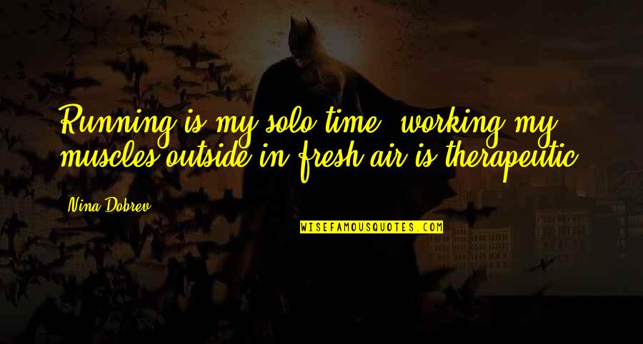 Therapeutic Quotes By Nina Dobrev: Running is my solo time; working my muscles