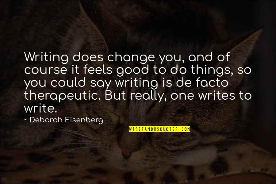 Therapeutic Writing Quotes By Deborah Eisenberg: Writing does change you, and of course it