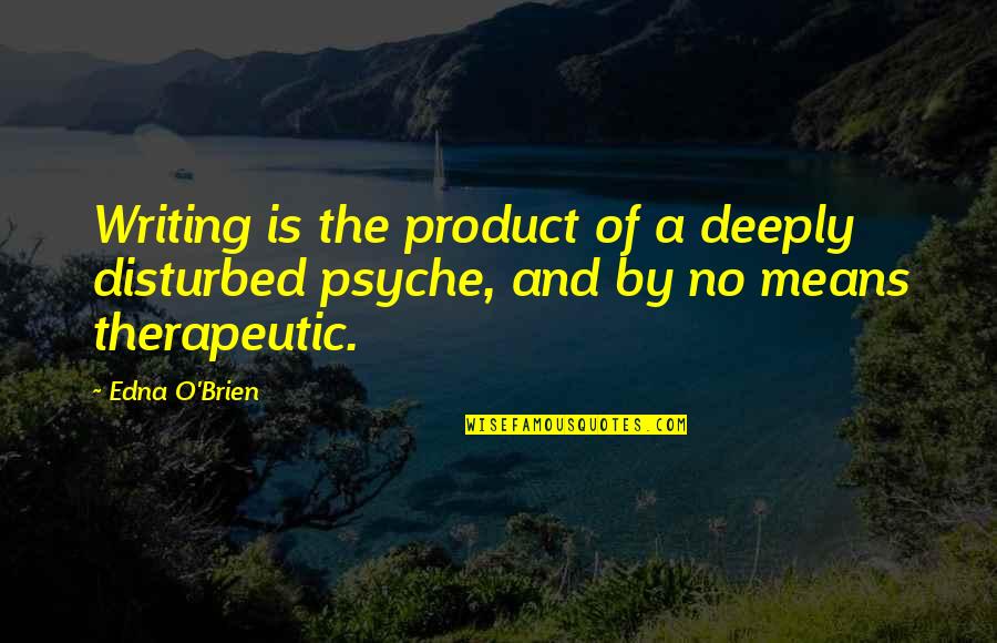 Therapeutic Writing Quotes By Edna O'Brien: Writing is the product of a deeply disturbed