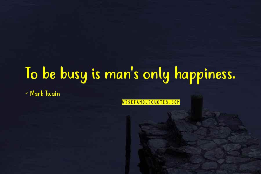 Therapise Quotes By Mark Twain: To be busy is man's only happiness.
