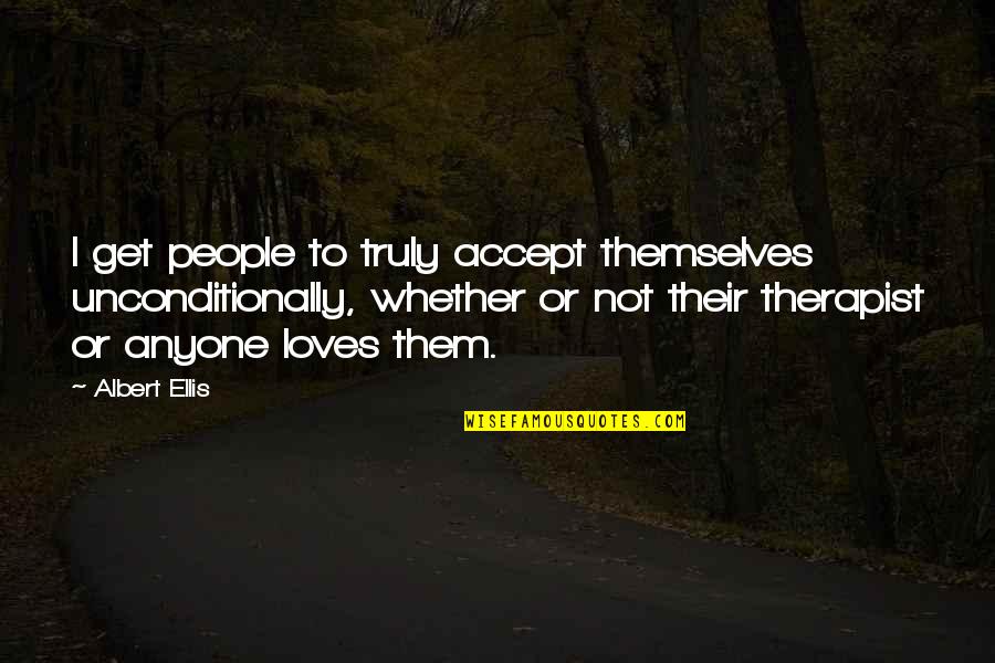 Therapist Quotes By Albert Ellis: I get people to truly accept themselves unconditionally,