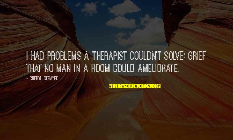 Therapist Quotes By Cheryl Strayed: I had problems a therapist couldn't solve; grief