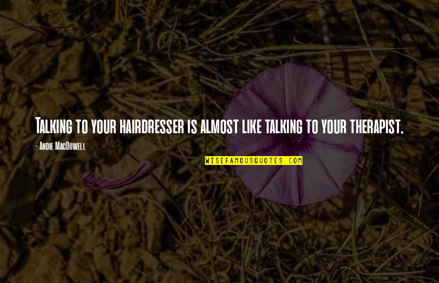 Therapists Quotes By Andie MacDowell: Talking to your hairdresser is almost like talking