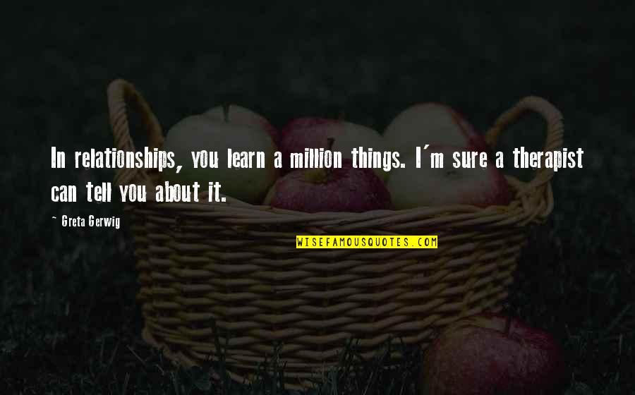 Therapists Quotes By Greta Gerwig: In relationships, you learn a million things. I'm