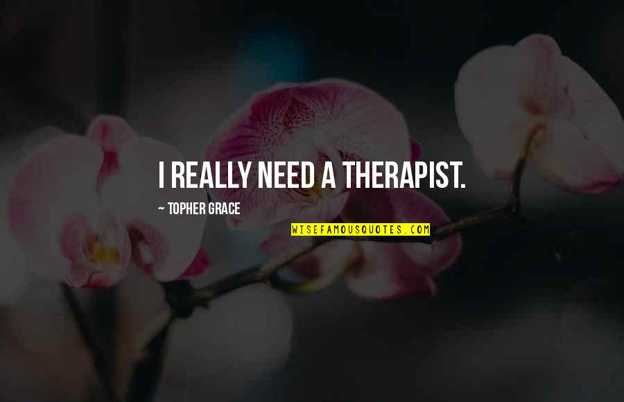 Therapists Quotes By Topher Grace: I really need a therapist.