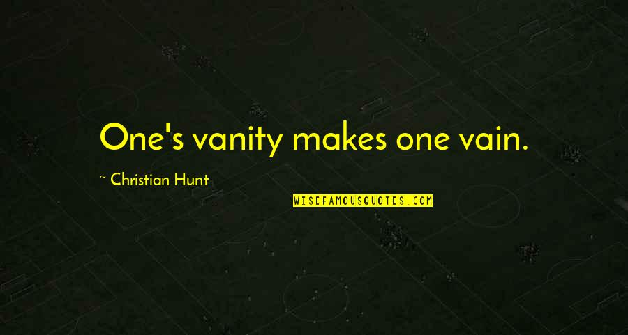 Therapsida Quotes By Christian Hunt: One's vanity makes one vain. Therapsida Quotes By Christian Hunt: One's vanity makes one vain.
