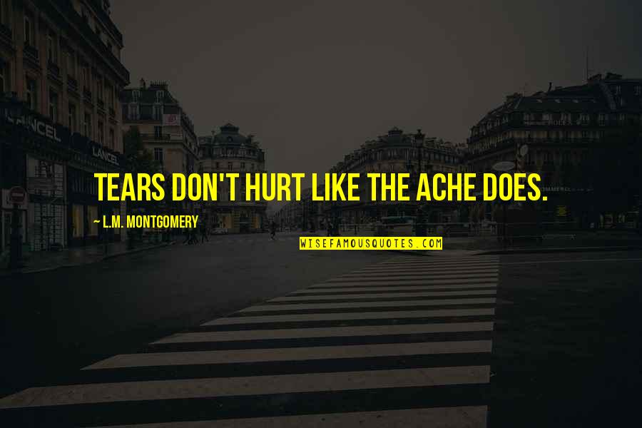 Therapsida Quotes By L.M. Montgomery: Tears don't hurt like the ache does. Therapsida Quotes By L.M. Montgomery: Tears don't hurt like the ache does.